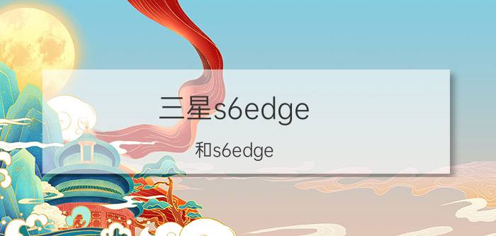 三星s6edge 和s6edge 有区别吗